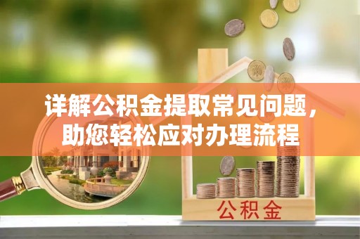 龙州详解公积金提取常见问题，助您轻松应对办理流程