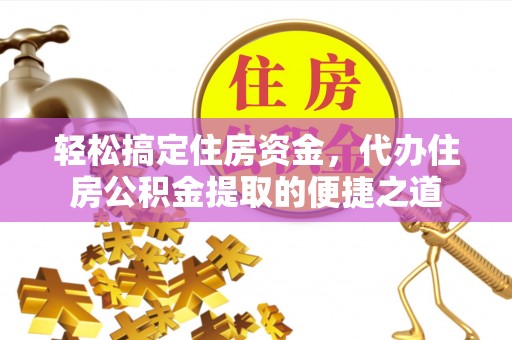 龙州轻松搞定住房资金，代办住房公积金提取的便捷之道