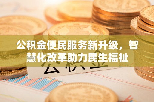 龙州公积金便民服务新升级，智慧化改革助力民生福祉