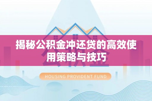 龙州揭秘公积金冲还贷的高效使用策略与技巧