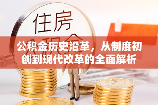 龙州公积金历史沿革，从制度初创到现代改革的全面解析