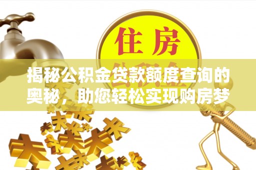 龙州揭秘公积金贷款额度查询的奥秘，助您轻松实现购房梦想
