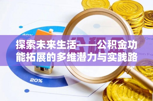 龙州探索未来生活——公积金功能拓展的多维潜力与实践路径