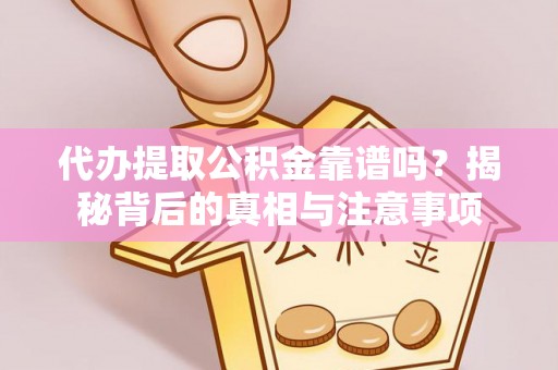 龙州代办提取公积金靠谱吗？揭秘背后的真相与注意事项