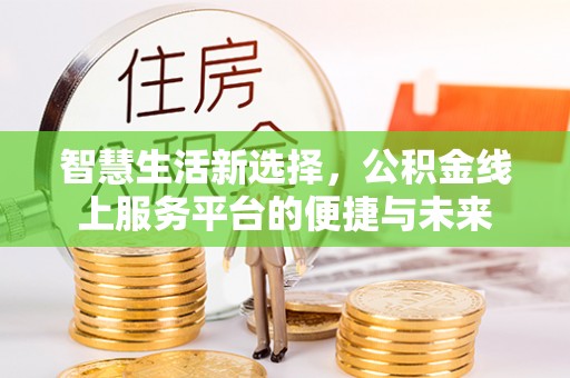 龙州智慧生活新选择，公积金线上服务平台的便捷与未来