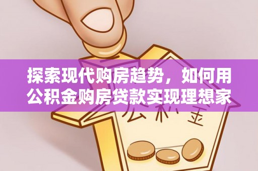 龙州探索现代购房趋势，如何用公积金购房贷款实现理想家园