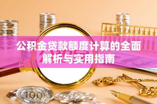 龙州公积金贷款额度计算的全面解析与实用指南