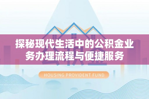 龙州探秘现代生活中的公积金业务办理流程与便捷服务
