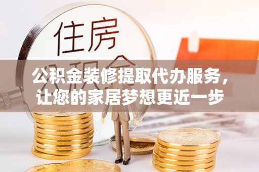 龙州公积金装修提取代办服务，让您的家居梦想更近一步