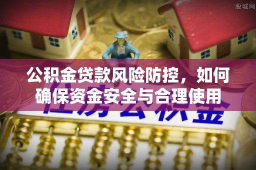 龙州公积金贷款风险防控，如何确保资金安全与合理使用