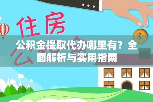 龙州公积金提取代办哪里有？全面解析与实用指南