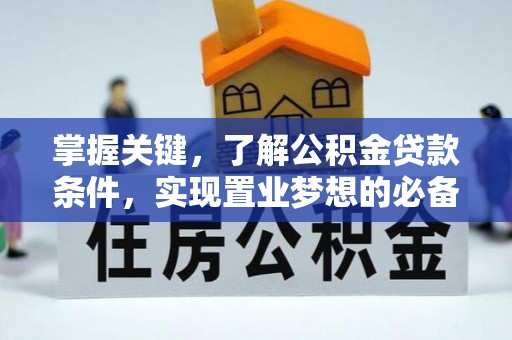 龙州掌握关键，了解公积金贷款条件，实现置业梦想的必备指南
