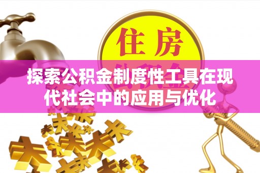 龙州探索公积金制度性工具在现代社会中的应用与优化