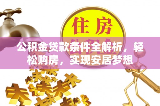 龙州公积金贷款条件全解析，轻松购房，实现安居梦想