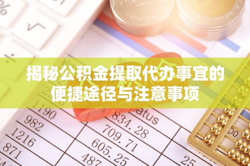 龙州揭秘公积金提取代办事宜的便捷途径与注意事项
