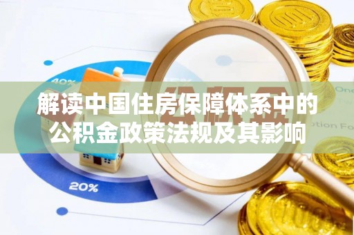 龙州解读中国住房保障体系中的公积金政策法规及其影响