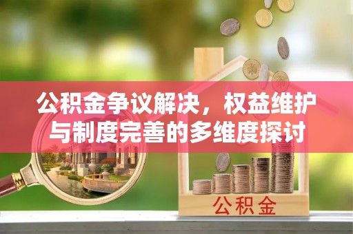 龙州公积金争议解决，权益维护与制度完善的多维度探讨