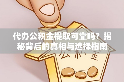龙州代办公积金提取可靠吗？揭秘背后的真相与选择指南