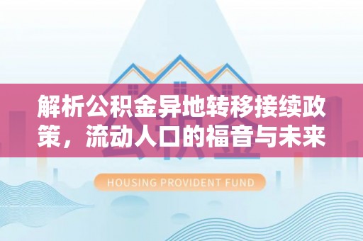 龙州解析公积金异地转移接续政策，流动人口的福音与未来趋势