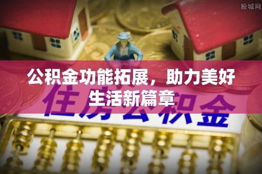 龙州公积金功能拓展，助力美好生活新篇章