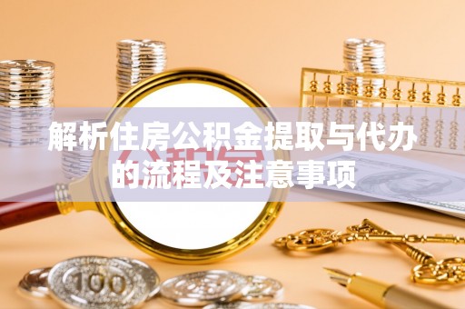 龙州解析住房公积金提取与代办的流程及注意事项