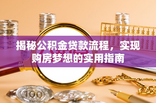 龙州揭秘公积金贷款流程，实现购房梦想的实用指南