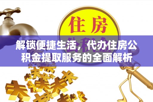 龙州解锁便捷生活，代办住房公积金提取服务的全面解析