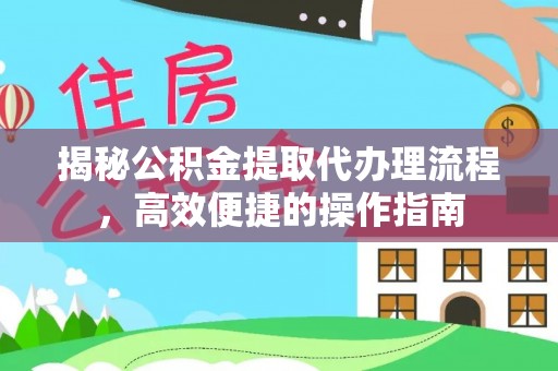 龙州揭秘公积金提取代办理流程，高效便捷的操作指南