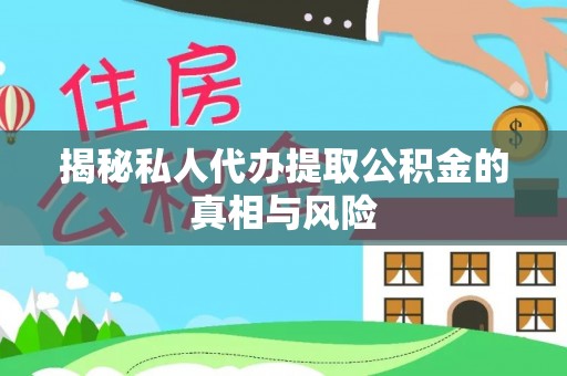 龙州揭秘私人代办提取公积金的真相与风险