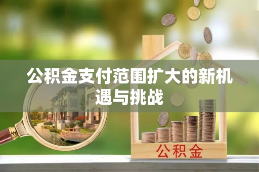 龙州公积金支付范围扩大的新机遇与挑战