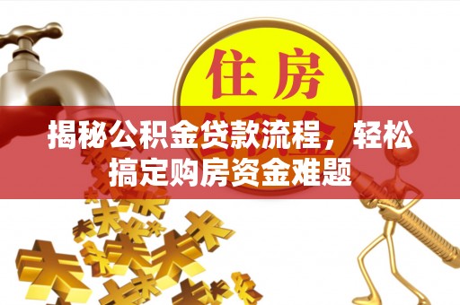 龙州揭秘公积金贷款流程，轻松搞定购房资金难题