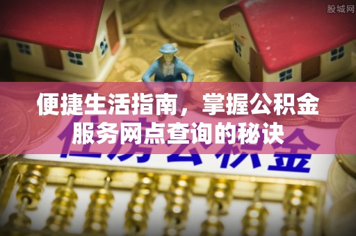 龙州便捷生活指南，掌握公积金服务网点查询的秘诀