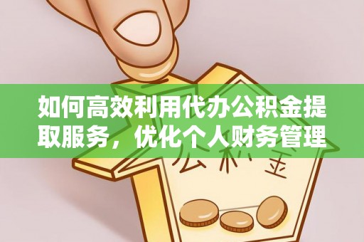龙州如何高效利用代办公积金提取服务，优化个人财务管理