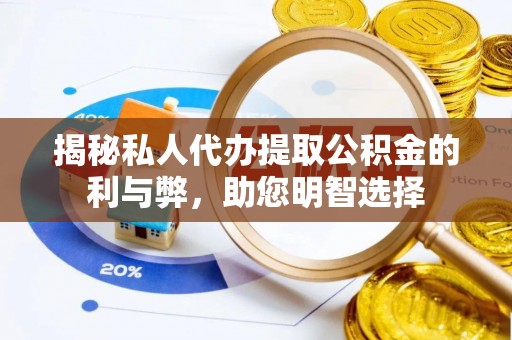 龙州揭秘私人代办提取公积金的利与弊，助您明智选择