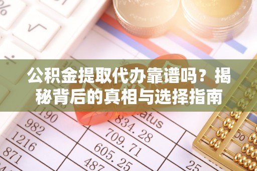 龙州公积金提取代办靠谱吗？揭秘背后的真相与选择指南
