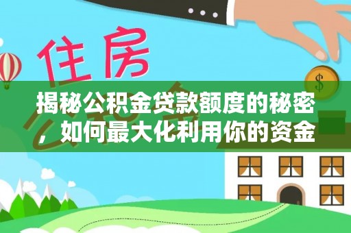 龙州揭秘公积金贷款额度的秘密，如何最大化利用你的资金