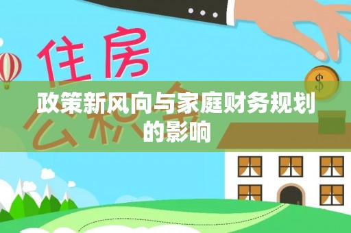 龙州政策新风向与家庭财务规划的影响