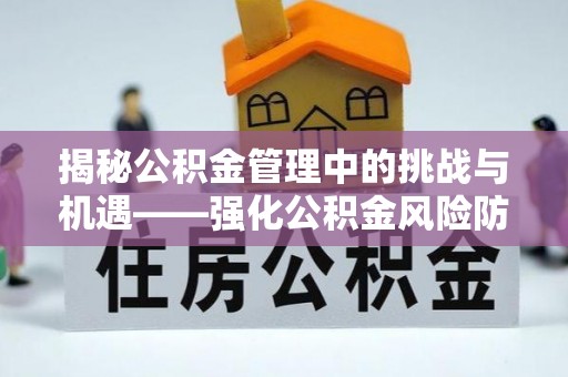 龙州揭秘公积金管理中的挑战与机遇——强化公积金风险防控的多维策略