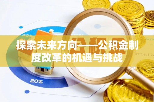 龙州探索未来方向——公积金制度改革的机遇与挑战