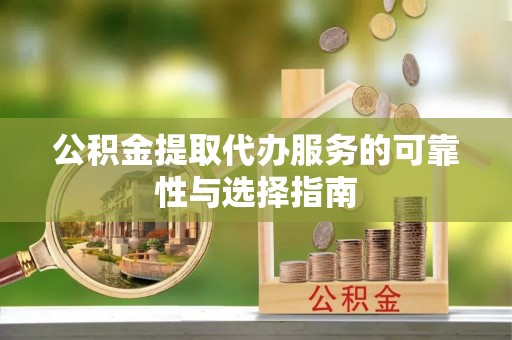 龙州公积金提取代办服务的可靠性与选择指南