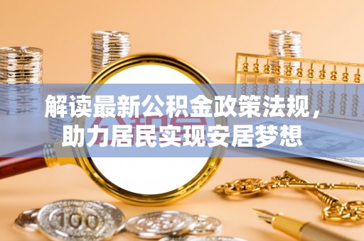 龙州解读最新公积金政策法规，助力居民实现安居梦想