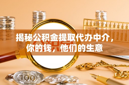 龙州揭秘公积金提取代办中介，你的钱，他们的生意