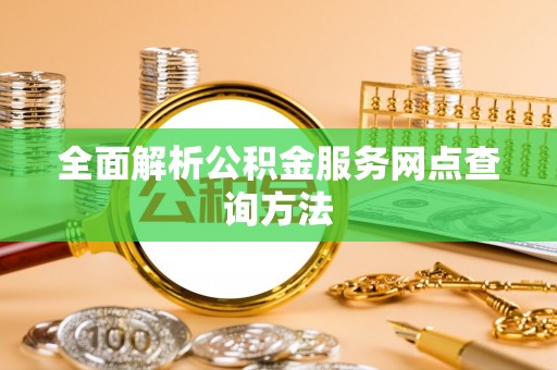 龙州全面解析公积金服务网点查询方法