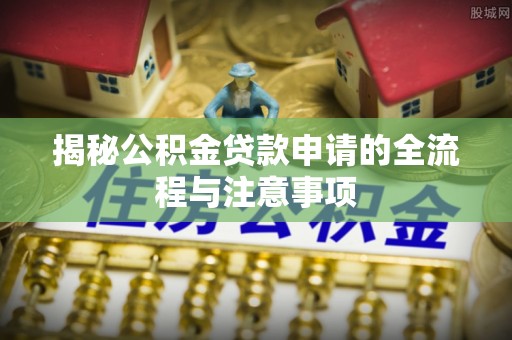 龙州揭秘公积金贷款申请的全流程与注意事项