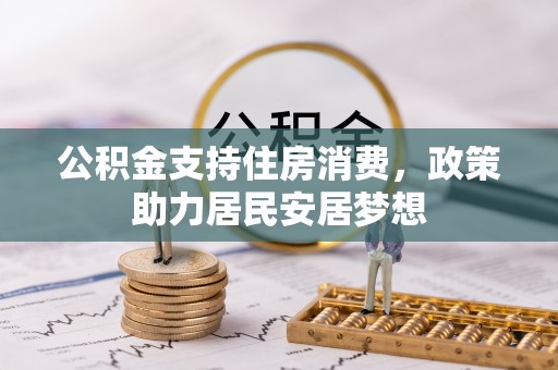 龙州公积金支持住房消费，政策助力居民安居梦想