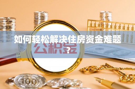 龙州如何轻松解决住房资金难题？