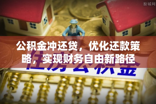龙州公积金冲还贷，优化还款策略，实现财务自由新路径