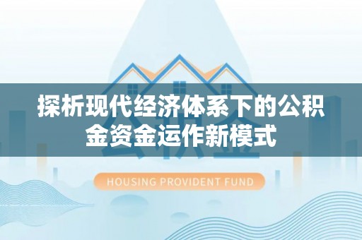 龙州探析现代经济体系下的公积金资金运作新模式