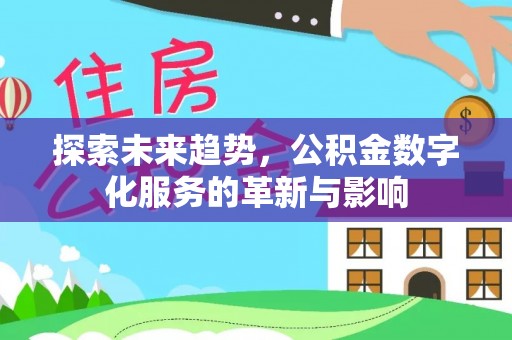 龙州探索未来趋势，公积金数字化服务的革新与影响