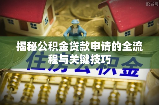 龙州揭秘公积金贷款申请的全流程与关键技巧